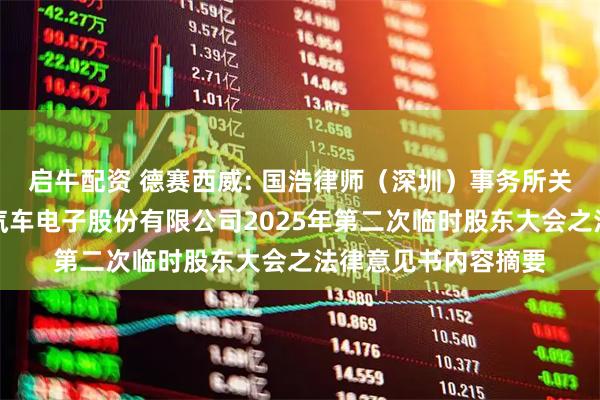 启牛配资 德赛西威: 国浩律师（深圳）事务所关于惠州市德赛西威汽车电子股份有限公司2025年第二次临时股东大会之法律意见书内容摘要