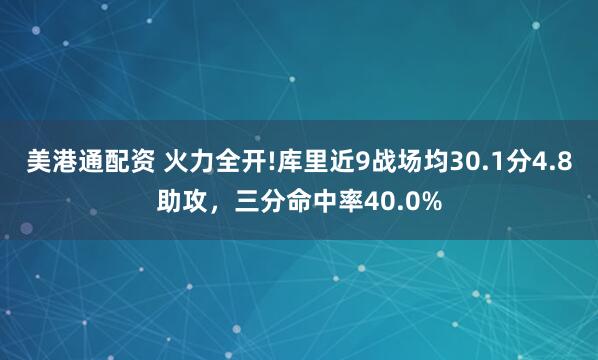 美港通配资 火力全开!库里近9战场均30.1分4.8助攻，三分命中率40.0%