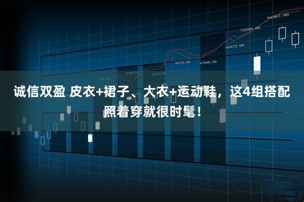 诚信双盈 皮衣+裙子、大衣+运动鞋，这4组搭配照着穿就很时髦！
