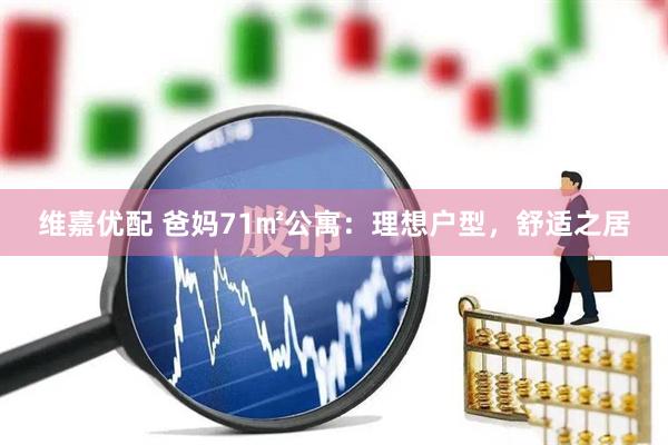 维嘉优配 爸妈71㎡公寓：理想户型，舒适之居
